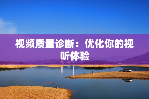 視頻質量診斷：優化你的視聽體驗