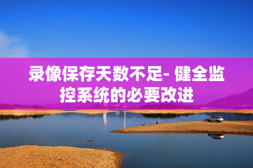 錄像保存天數不足- 健全監控系統的必要改進