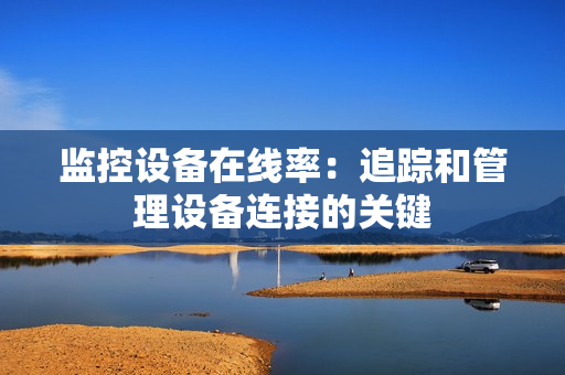 監(jiān)控設(shè)備在線率：追蹤和管理設(shè)備連接的關(guān)鍵