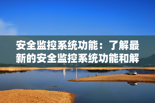 安全監控系統功能：了解最新的安全監控系統功能和解決方案