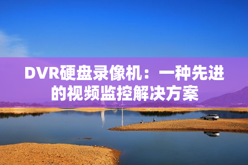 DVR硬盤錄像機：一種先進的視頻監控解決方案