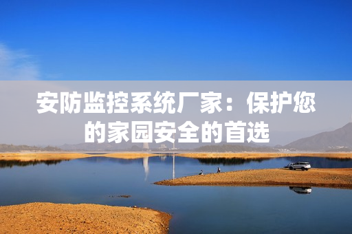 安防監控系統廠家：保護您的家園安全的首選