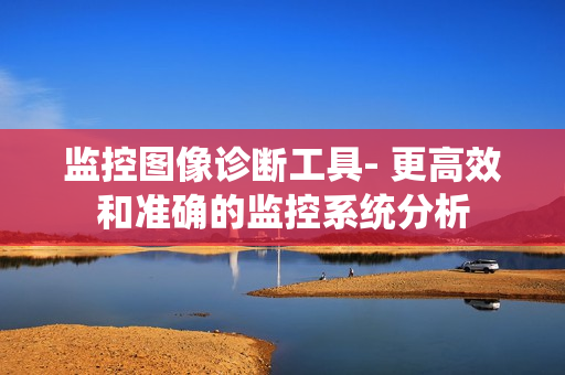 監控圖像診斷工具- 更高效和準確的監控系統分析
