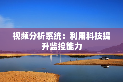 視頻分析系統(tǒng)：利用科技提升監(jiān)控能力