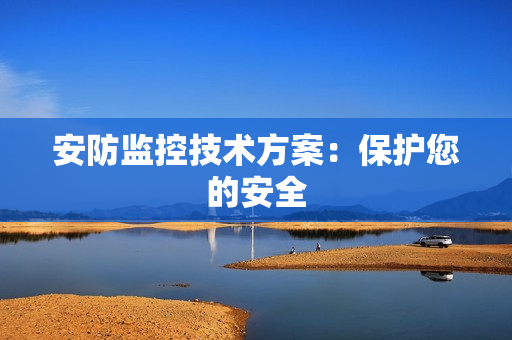安防監(jiān)控技術(shù)方案：保護(hù)您的安全