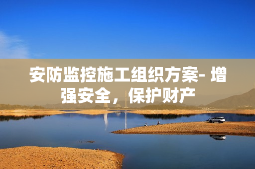 安防監控施工組織方案- 增強安全，保護財產