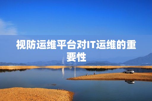 視防運維平臺對IT運維的重要性