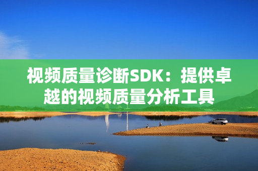 視頻質(zhì)量診斷SDK：提供卓越的視頻質(zhì)量分析工具