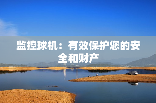 監控球機：有效保護您的安全和財產