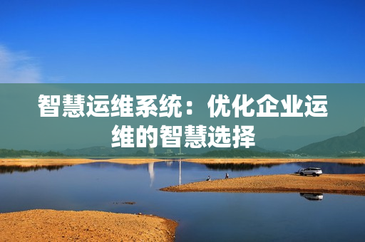 智慧運維系統：優化企業運維的智慧選擇