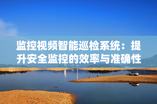 監控視頻智能巡檢系統：提升安全監控的效率與準確性