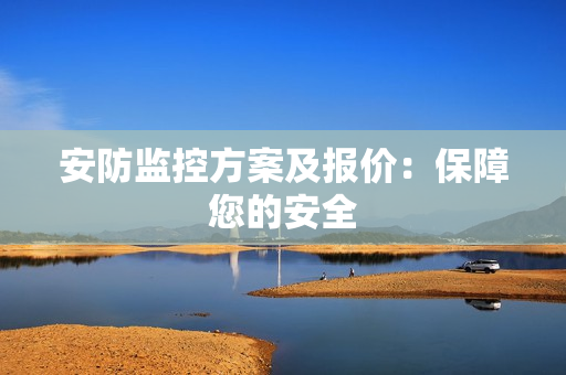 安防監(jiān)控方案及報(bào)價(jià)：保障您的安全