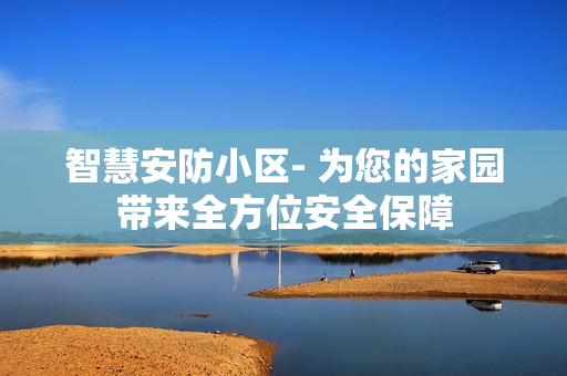 智慧安防小區- 為您的家園帶來全方位安全保障