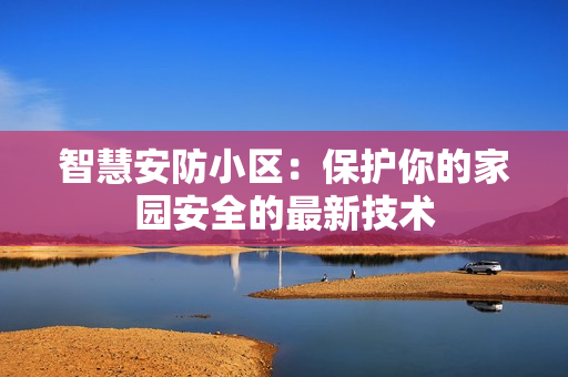 智慧安防小區：保護你的家園安全的最新技術