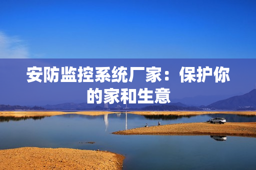 安防監控系統廠家：保護你的家和生意