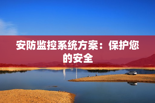 安防監(jiān)控系統(tǒng)方案：保護(hù)您的安全