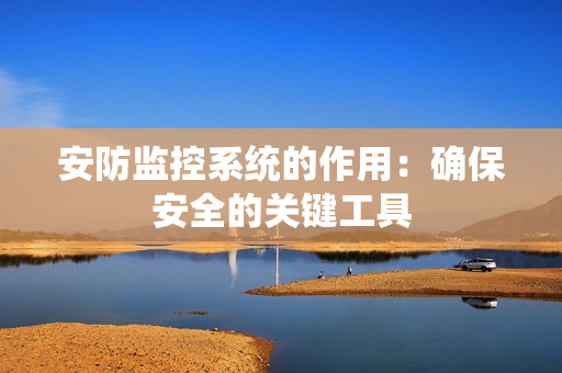 安防監控系統的作用：確保安全的關鍵工具