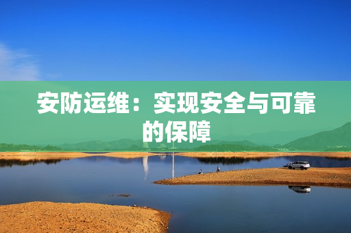 安防運維：實現安全與可靠的保障