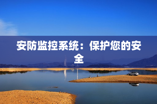 安防監(jiān)控系統(tǒng)：保護您的安全