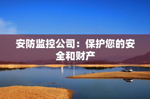 安防監控公司：保護您的安全和財產