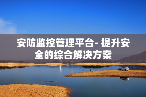 安防監控管理平臺- 提升安全的綜合解決方案