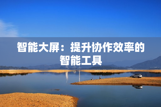 智能大屏：提升協作效率的智能工具