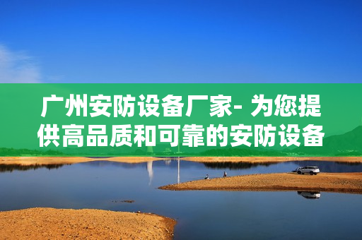 廣州安防設備廠家- 為您提供高品質(zhì)和可靠的安防設備