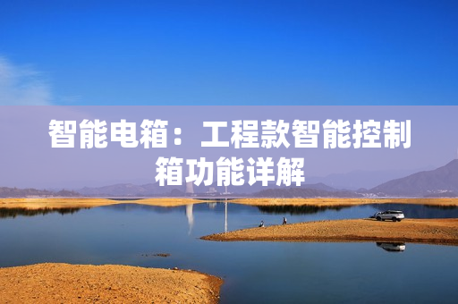 智能電箱：工程款智能控制箱功能詳解