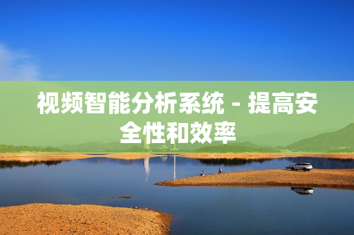 視頻智能分析系統 - 提高安全性和效率