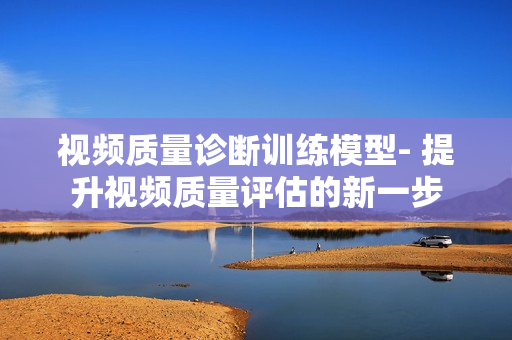 視頻質量診斷訓練模型- 提升視頻質量評估的新一步