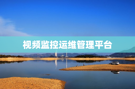 視頻監控運維管理平臺