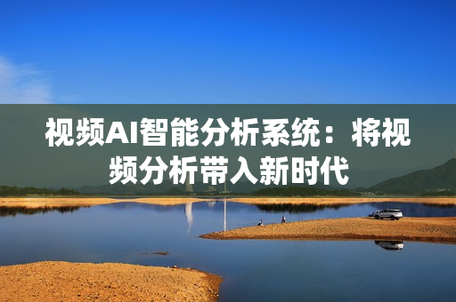 視頻AI智能分析系統：將視頻分析帶入新時代