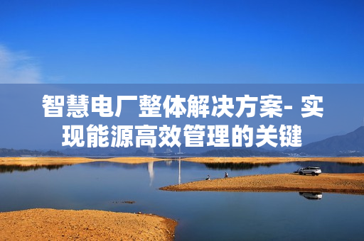 智慧電廠整體解決方案- 實現能源高效管理的關鍵