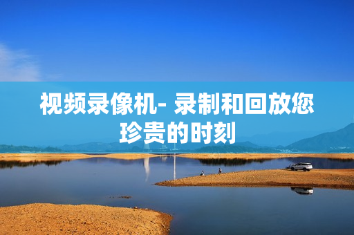 視頻錄像機- 錄制和回放您珍貴的時刻