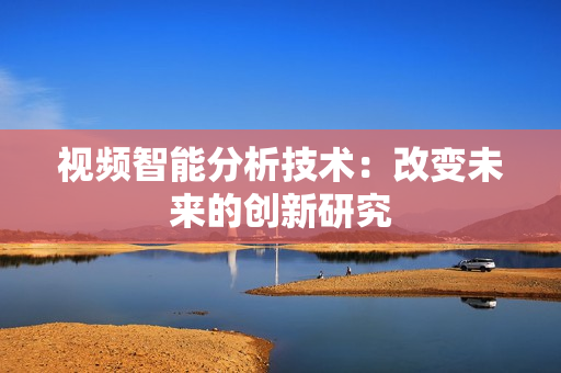 視頻智能分析技術(shù)：改變未來(lái)的創(chuàng)新研究