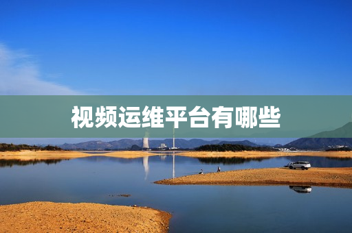 視頻運維平臺有哪些