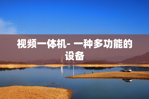 視頻一體機- 一種多功能的設備