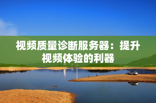 視頻質量診斷服務器：提升視頻體驗的利器