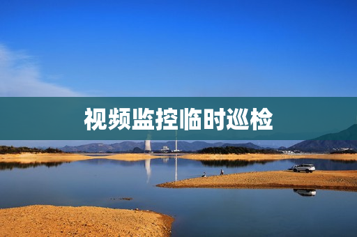視頻監控臨時巡檢
