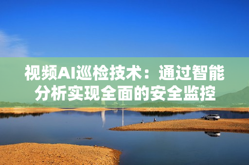 視頻AI巡檢技術：通過智能分析實現全面的安全監控
