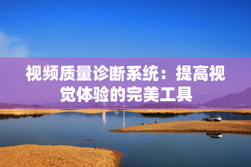 視頻質量診斷系統：提高視覺體驗的完美工具