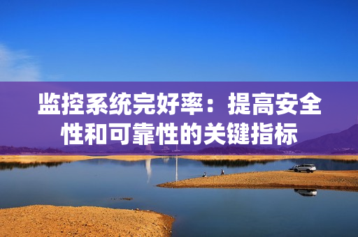 監控系統完好率：提高安全性和可靠性的關鍵指標