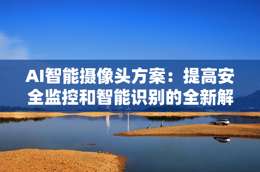 AI智能攝像頭方案：提高安全監控和智能識別的全新解決方案