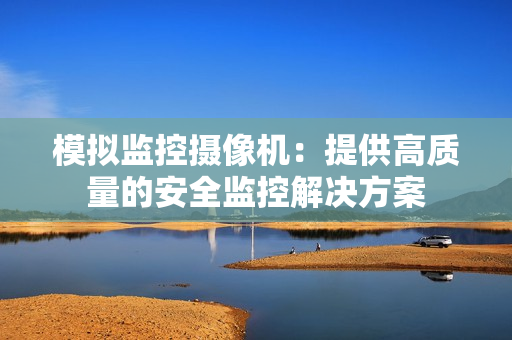 模擬監(jiān)控攝像機：提供高質量的安全監(jiān)控解決方案