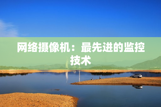 網絡攝像機：最先進的監控技術