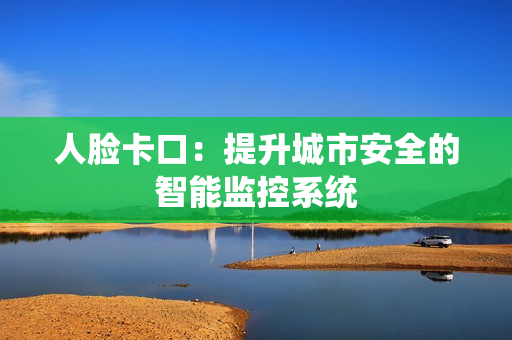 人臉卡口：提升城市安全的智能監控系統