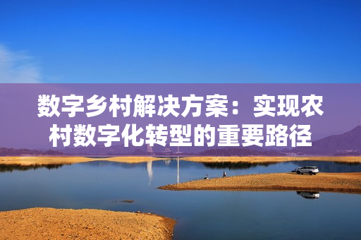 數字鄉村解決方案：實現農村數字化轉型的重要路徑