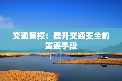 交通管控：提升交通安全的重要手段