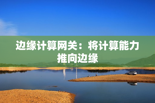 邊緣計算網關：將計算能力推向邊緣