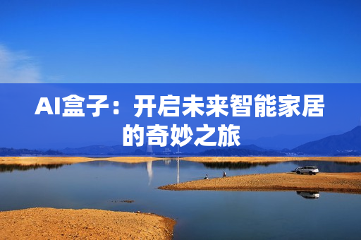 AI盒子：開啟未來智能家居的奇妙之旅